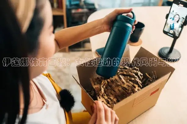 伊莲娜体育画报：女性运动的现代风尚与挑战